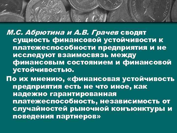 М. С. Абрютина и А. В. Грачев сводят сущность финансовой устойчивости к платежеспособности предприятия