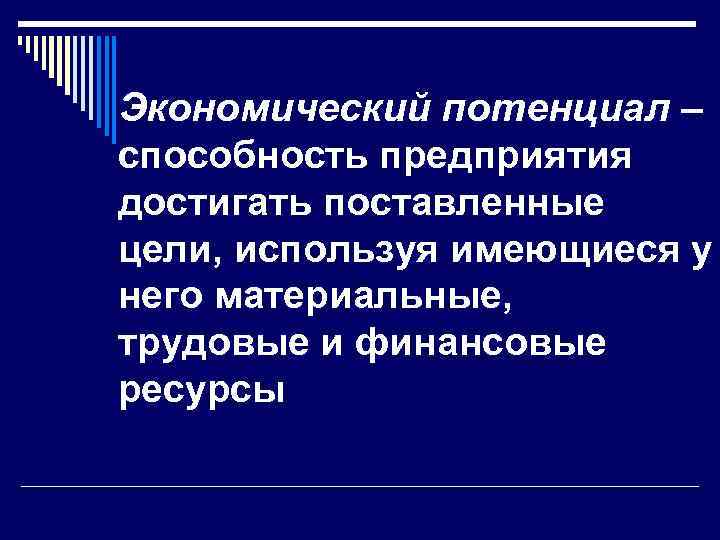 Экономический потенциал – способность предприятия достигать поставленные цели, используя имеющиеся у него материальные, трудовые