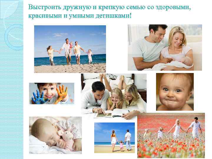 Выстроить дружную и крепкую семью со здоровыми, красивыми и умными детишками! 
