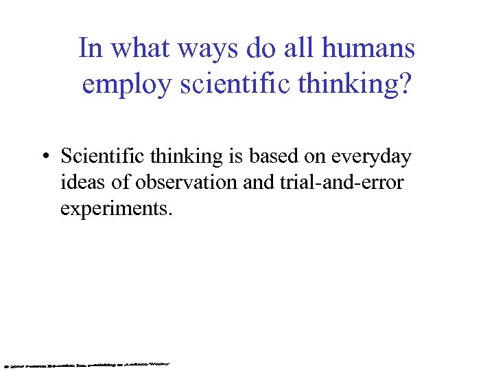 In what ways do all humans employ scientific thinking? • Scientific thinking is based