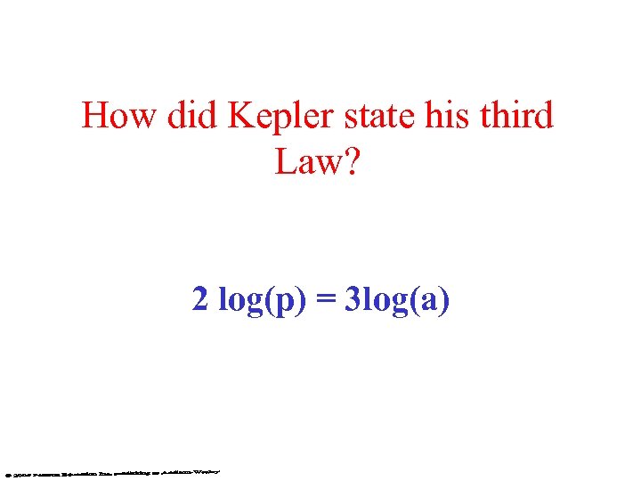 How did Kepler state his third Law? 2 log(p) = 3 log(a) 