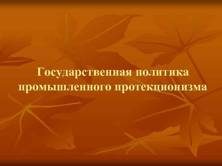 Государственная политика промышленного протекционизма 