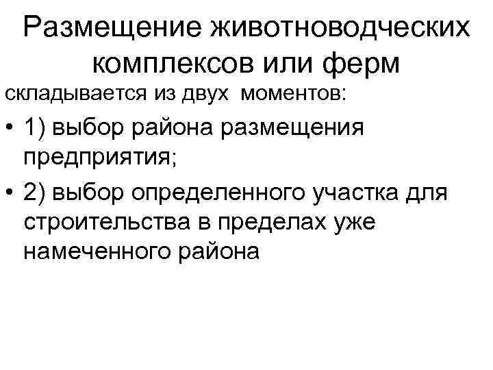 Размещение животноводческих комплексов или ферм складывается из двух моментов: • 1) выбор района размещения