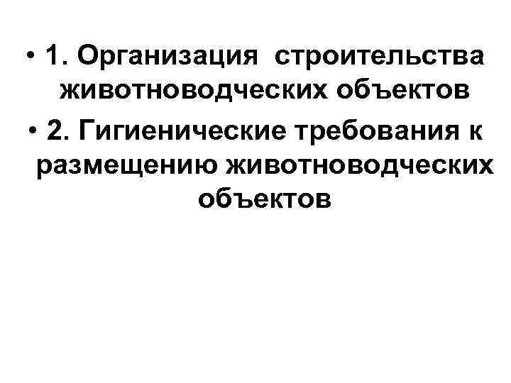  • 1. Организация строительства животноводческих объектов • 2. Гигиенические требования к размещению животноводческих