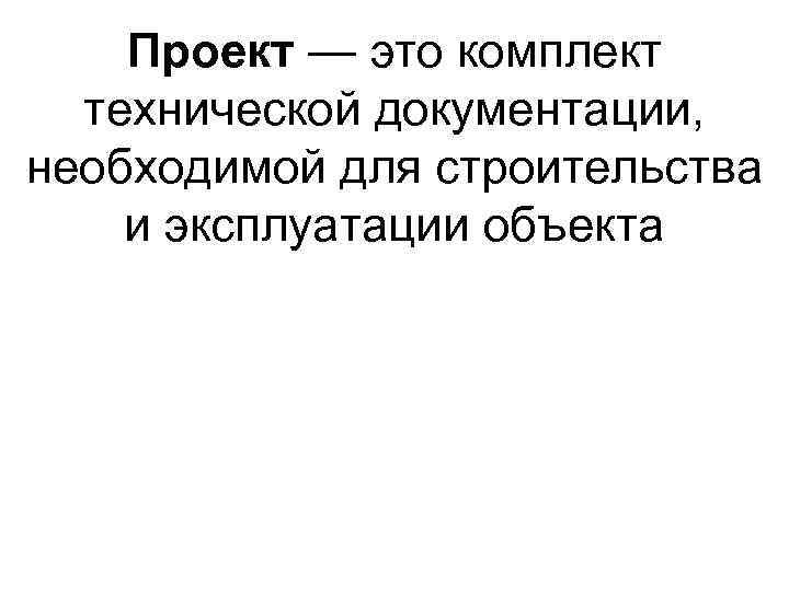 Проект — это комплект технической документации, необходимой для строительства и эксплуатации объекта 