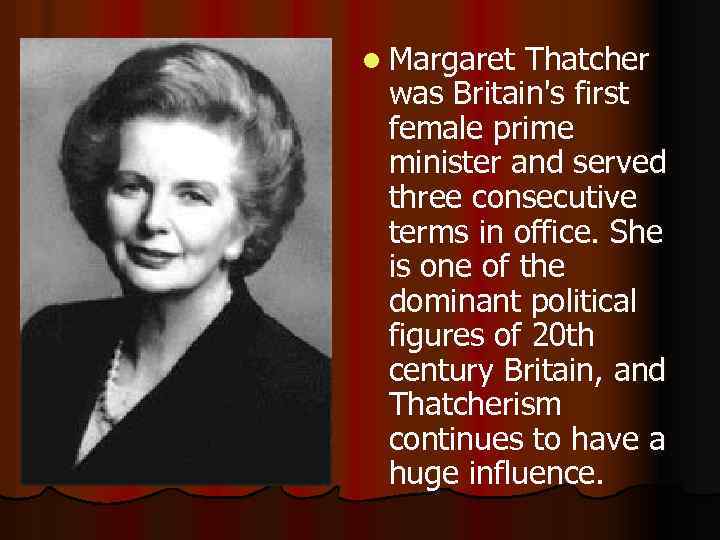 l Margaret Thatcher was Britain's first female prime minister and served three consecutive terms