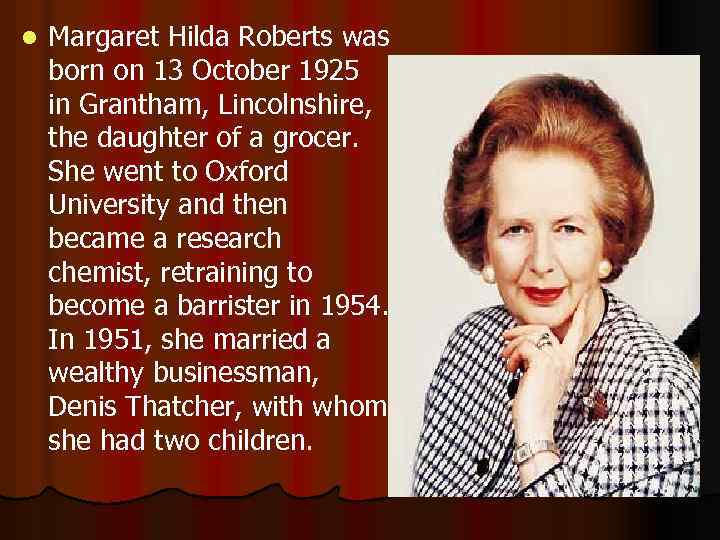 l Margaret Hilda Roberts was born on 13 October 1925 in Grantham, Lincolnshire, the
