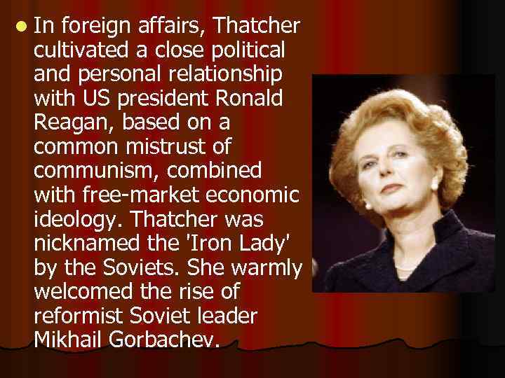 l In foreign affairs, Thatcher cultivated a close political and personal relationship with US