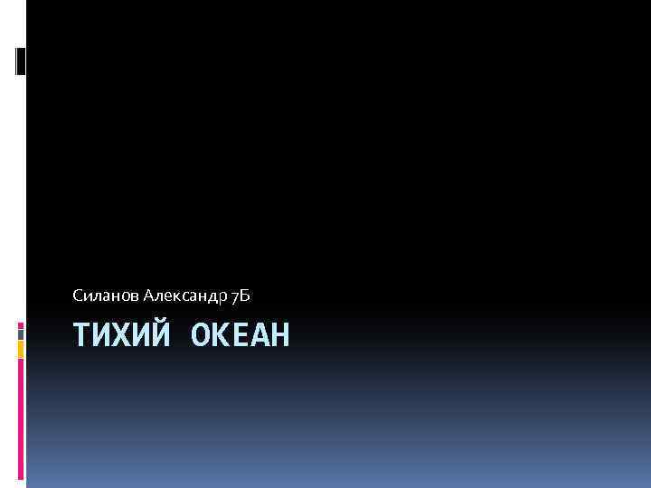 Силанов Александр 7 Б ТИХИЙ ОКЕАН 