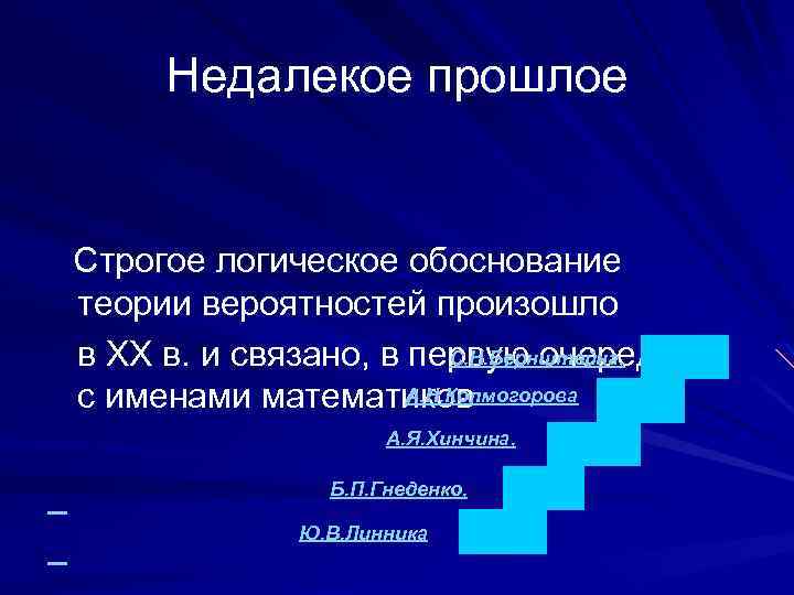 Недалекое прошлое Строгое логическое обоснование теории вероятностей произошло С. Н. Бернштейна, в XX в.