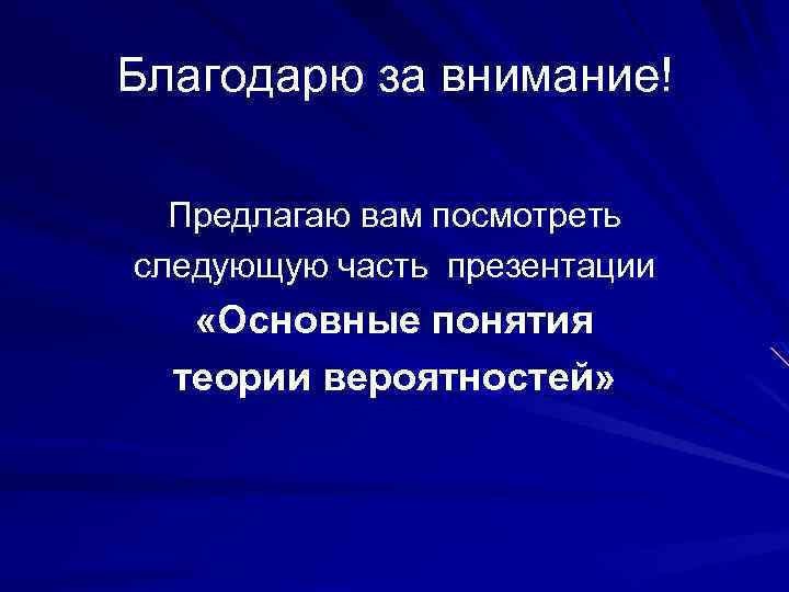 Благодарю за внимание! Предлагаю вам посмотреть следующую часть презентации «Основные понятия теории вероятностей» 