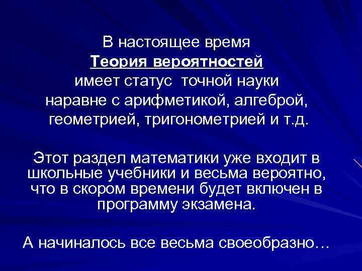 В настоящее время Теория вероятностей имеет статус точной науки наравне с арифметикой, алгеброй, геометрией,