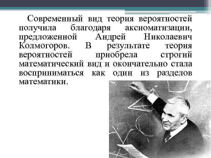  Современный вид теория вероятностей получила благодаря аксиоматизации, предложенной Андрей Николаевич Колмогоров. В результате