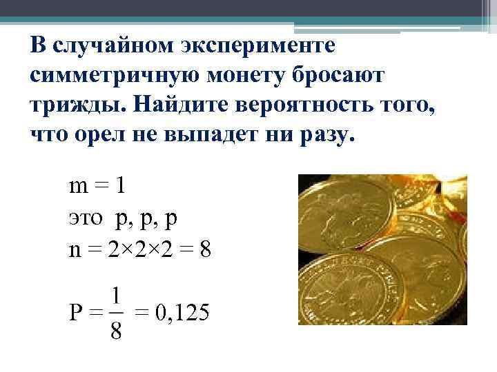 В случайном эксперименте симметричную монету бросают трижды. Найдите вероятность того, что орел не выпадет