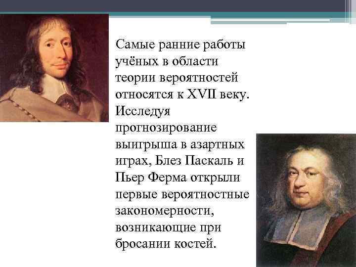  Самые ранние работы учёных в области теории вероятностей относятся к XVII веку. Исследуя