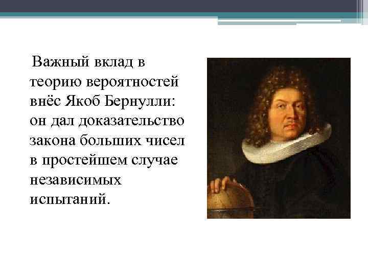  Важный вклад в теорию вероятностей внёс Якоб Бернулли: он дал доказательство закона больших