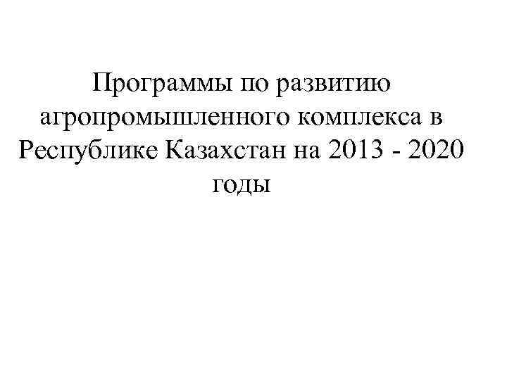 Программы по развитию агропромышленного комплекса в Республике Казахстан на 2013 - 2020 годы 