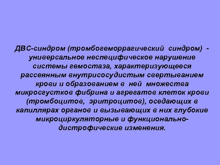 ДВС-синдром (тромбогеморрагический синдром) универсальное неспецифическое нарушение системы гемостаза, характеризующееся рассеянным внутрисосудистым свертыванием крови и