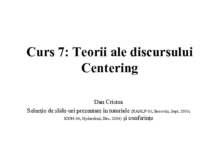 Curs 7: Teorii ale discursului Centering Dan Cristea Selecţie de slide-uri prezentate în tutoriale