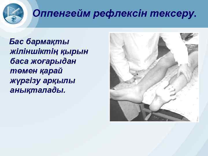 Оппенгейм рефлексін тексеру. Бас бармақты жіліншіктің қырын баса жоғарыдан төмен қарай жүргізу арқылы анықталады.