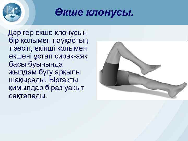 Өкше клонусы. Дәрігер өкше клонусын бір қолымен науқастың тізесін, екінші қолымен өкшені ұстап сирақ-аяқ