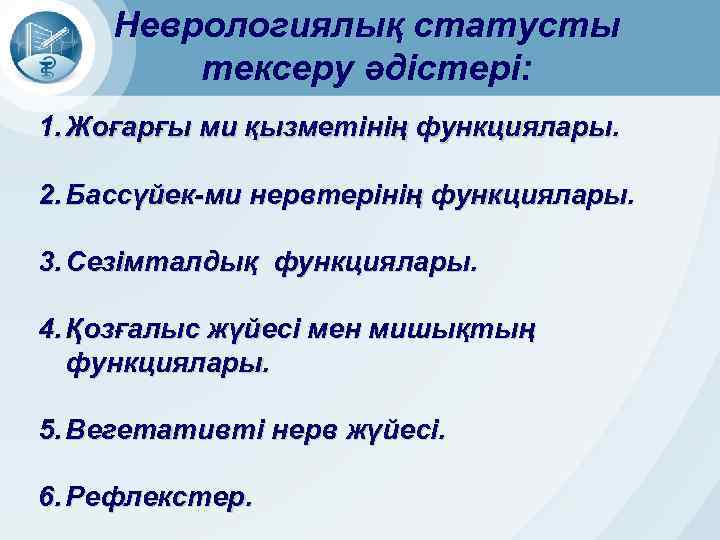 Неврологиялық статусты тексеру әдістері: 1. Жоғарғы ми қызметінің функциялары. 2. Бассүйек-ми нервтерінің функциялары. 3.