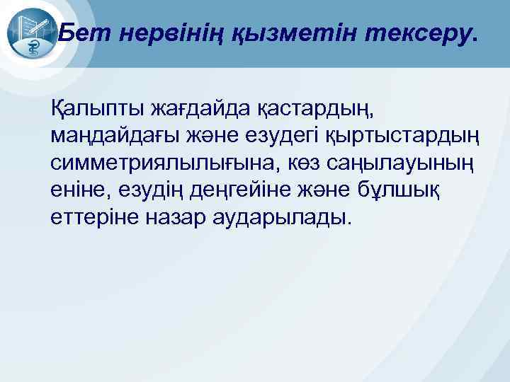 Бет нервінің қызметін тексеру. Қалыпты жағдайда қастардың, маңдайдағы және езудегі қыртыстардың симметриялылығына, көз саңылауының