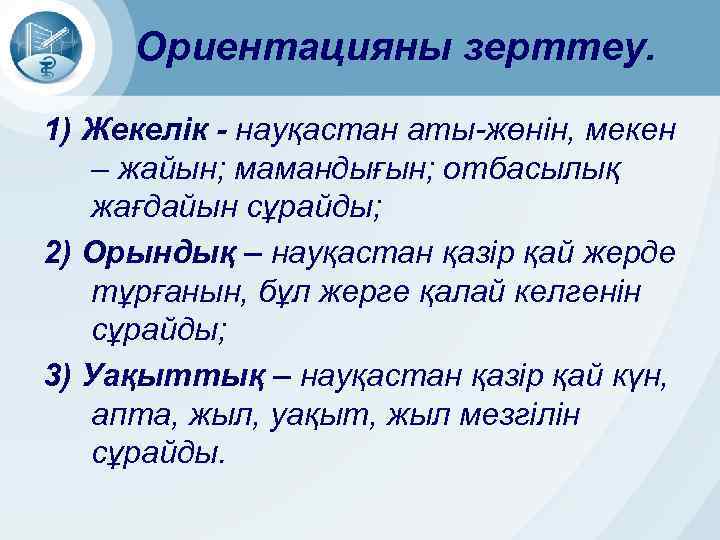 Ориентацияны зерттеу. 1) Жекелік - науқастан аты-жөнін, мекен – жайын; мамандығын; отбасылық жағдайын сұрайды;