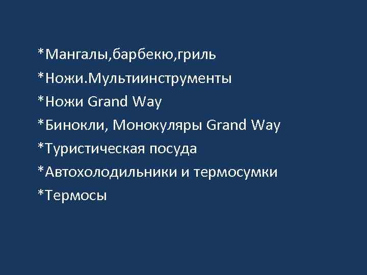*Мангалы, барбекю, гриль *Ножи. Мультиинструменты *Ножи Grand Way *Бинокли, Монокуляры Grand Way *Туристическая посуда