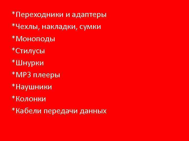 *Переходники и адаптеры *Чехлы, накладки, сумки *Моноподы *Стилусы *Шнурки *MP 3 плееры *Наушники *Колонки