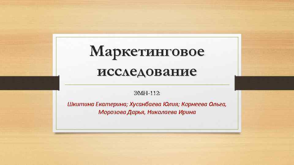 Маркетинговое исследование ЭМН-112: Шкитина Екатерина; Хусанбаева Юлия; Корнеева Ольга, Морозова Дарья, Николаева Ирина 