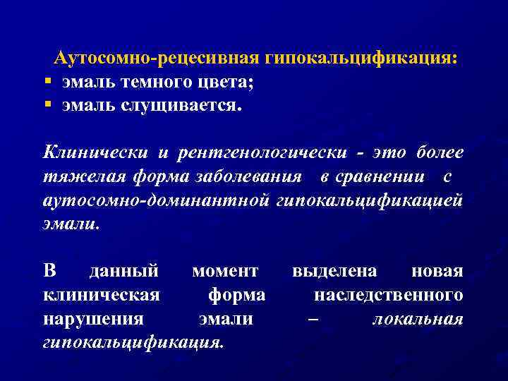 Аутосомно-рецесивная гипокальцификация: § эмаль темного цвета; § эмаль слущивается. Клинически и рентгенологически - это