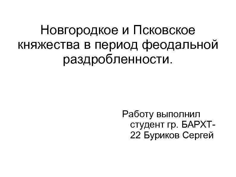 Новгородкое и Псковское княжества в период феодальной раздробленности. Работу выполнил студент гр. БАРХТ 22