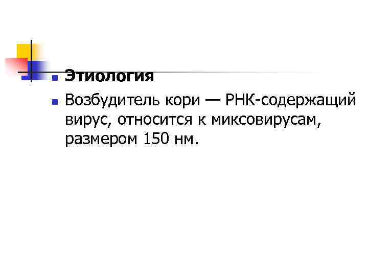 n n Этиология Возбудитель кори — РНК-содержащий вирус, относится к миксовирусам, размером 150 нм.