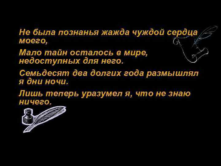 Не была познанья жажда чуждой сердца моего, Мало тайн осталось в мире, недоступных для