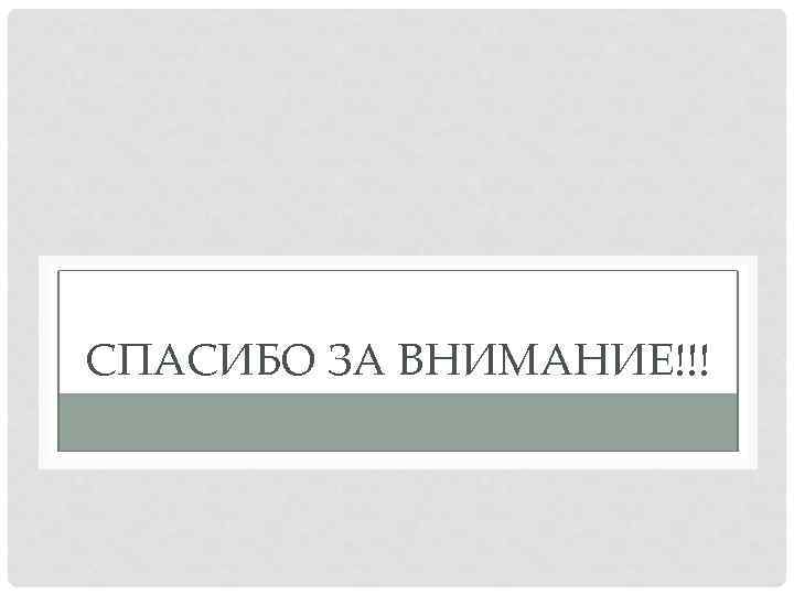 СПАСИБО ЗА ВНИМАНИЕ!!! 