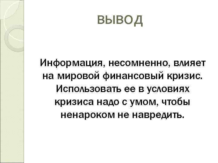 ВЫВОД Информация, несомненно, влияет на мировой финансовый кризис. Использовать ее в условиях кризиса надо