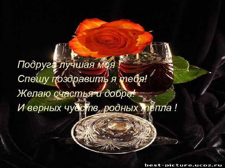 Подруга лучшая моя ! Спешу поздравить я тебя! Желаю счастья и добра! И верных