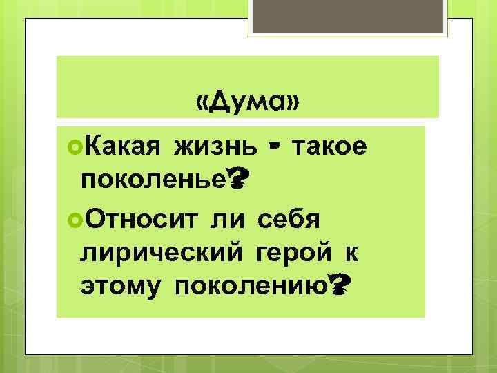  «Дума» жизнь - такое поколенье? Относит ли себя лирический герой к этому поколению?