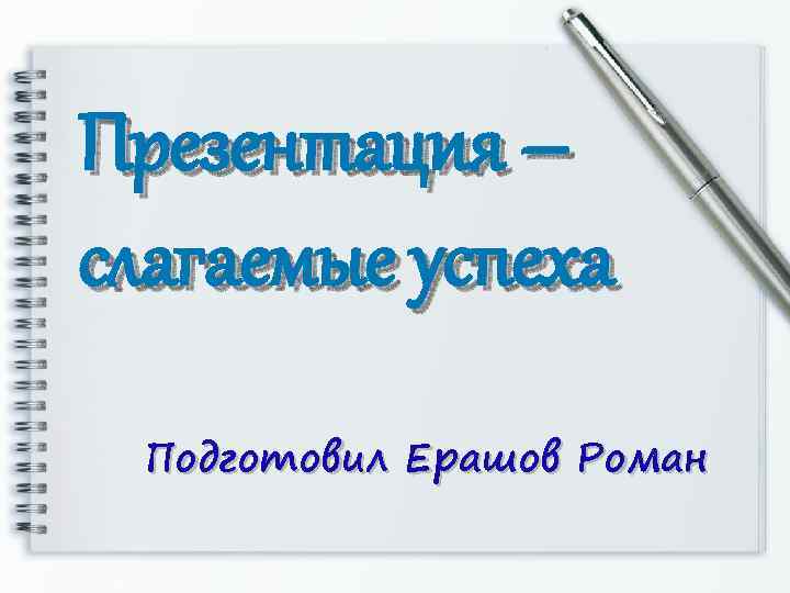 Презентация – слагаемые успеха Подготовил Ерашов Роман 