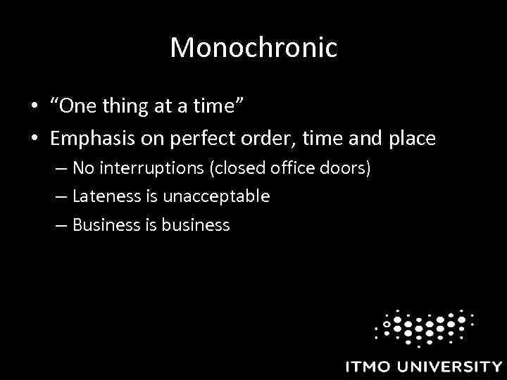 Monochronic • “One thing at a time” • Emphasis on perfect order, time and