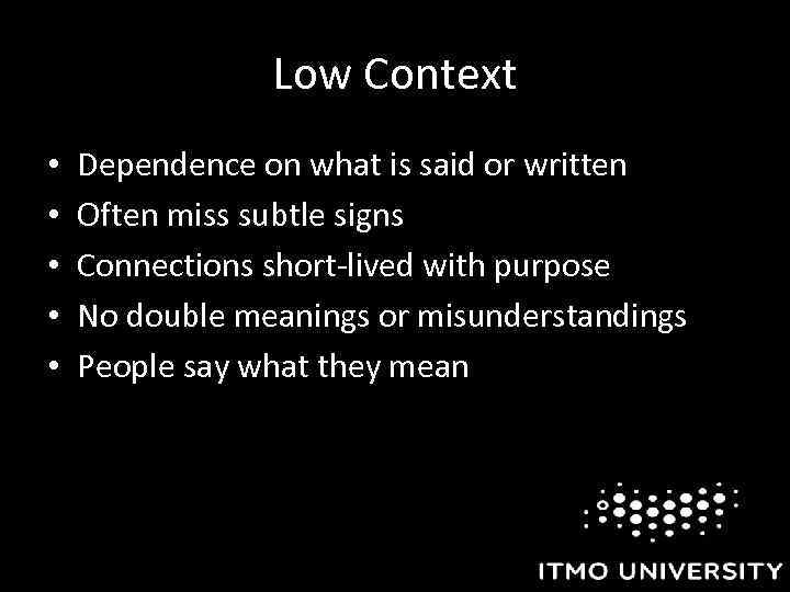 Low Context • • • Dependence on what is said or written Often miss