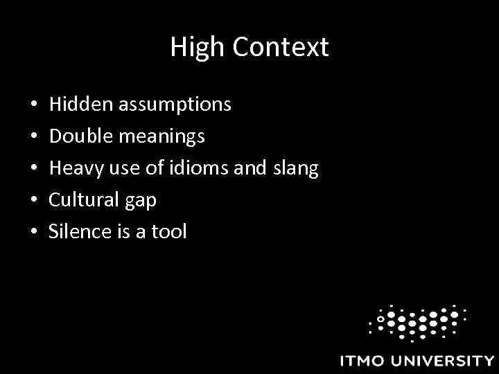 High Context • • • Hidden assumptions Double meanings Heavy use of idioms and