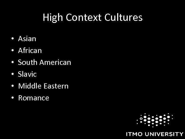High Context Cultures • • • Asian African South American Slavic Middle Eastern Romance