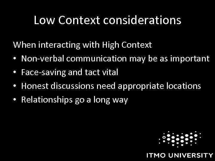 Low Context considerations When interacting with High Context • Non-verbal communication may be as