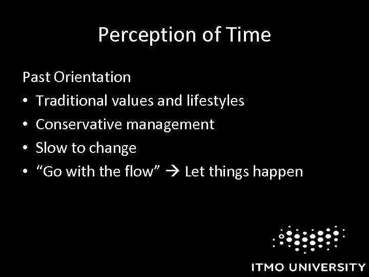 Perception of Time Past Orientation • Traditional values and lifestyles • Conservative management •