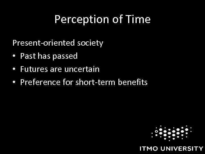 Perception of Time Present-oriented society • Past has passed • Futures are uncertain •