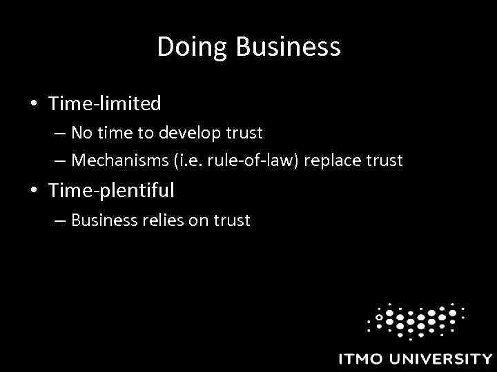 Doing Business • Time-limited – No time to develop trust – Mechanisms (i. e.