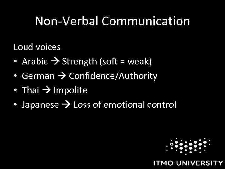 Non-Verbal Communication Loud voices • Arabic Strength (soft = weak) • German Confidence/Authority •