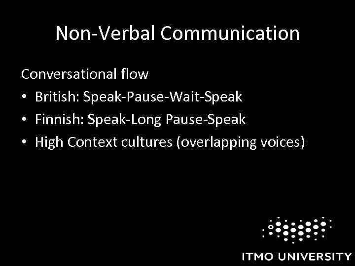 Non-Verbal Communication Conversational flow • British: Speak-Pause-Wait-Speak • Finnish: Speak-Long Pause-Speak • High Context